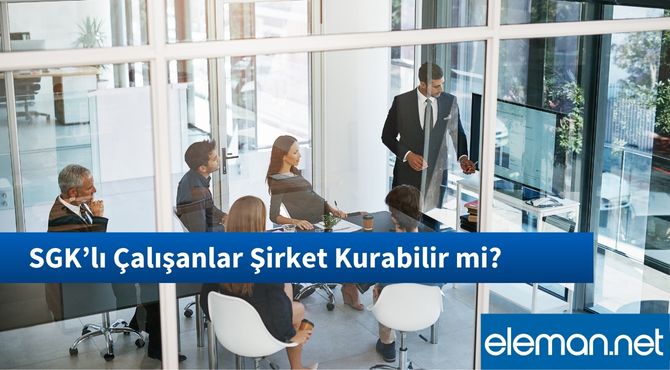 SGK’lı Çalışanlar Şirket Kurabilir mi?