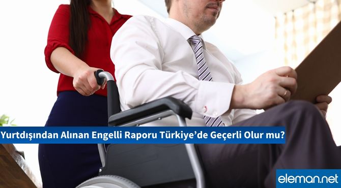 Yurtdışından Alınan Engelli Raporu Türkiye’de Geçerli Olur mu?